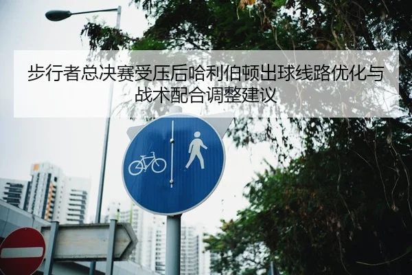 步行者总决赛受压后哈利伯顿出球线路优化与战术配合调整建议