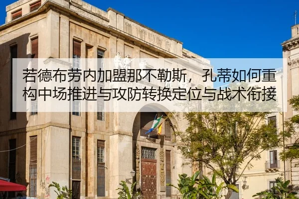 若德布劳内加盟那不勒斯，孔蒂如何重构中场推进与攻防转换定位与战术衔接