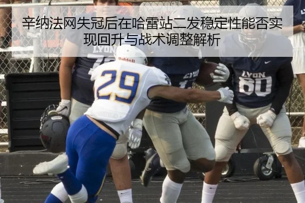 辛纳法网失冠后在哈雷站二发稳定性能否实现回升与战术调整解析